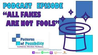 Patterns of Possibility Podcast Episode #8 - All Fakes Are NOT Fools(and other things that are true)