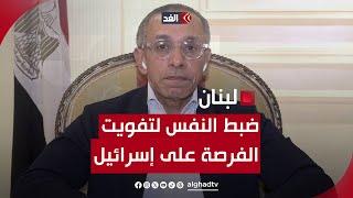 سفير مصر بلبنان للغد: لا بد من ضبط النفس من قبل حزب الله لتفويت الفرصة على إسرائيل لخرق الهدنة