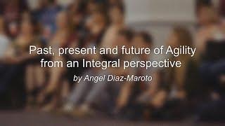 Angel Diaz Maroto - Past, present and future of Agility from an Integral perspective