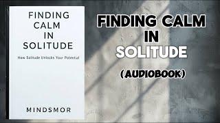 Finding Calm in Solitude: How Solitude Unlocks Your Potential | Audiobook