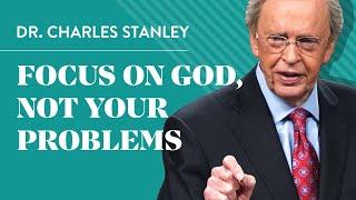 Focus on God, not your problems - Dr. Charles Stanley