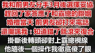 我和前男友分手3月後選擇妥協,趕回了家答應了和霸總的聯姻，婚禮當天 前男友卻打來電話，還嘲諷我:知道錯了就滾來復合！掛斷後轉頭卻對上霸總視線，他隨後一個操作我徹底傻了眼#幸福敲門 #為人處世