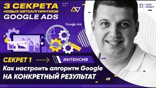 Интенсив Google Ads. Урок 1. Как настроить алгоритм Google на конкретный результат