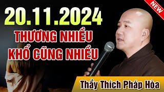 THUYẾT PHÁP HAY (Ngày 20.11.2024) THƯƠNG NHIỀU KHỔ CŨNG NHIỀU | Thầy Thích Pháp Hòa - Đặc Biệt Hay