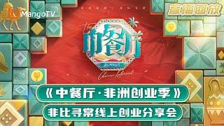 【直播回放】《中餐厅·非洲创业季》首次线上分享会开启，合伙人和屏幕前的云股东们请速速就位！｜中餐厅9｜The Chinese Restaurant S9｜MangoTV