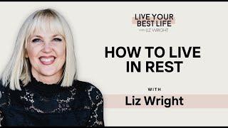 How to Live in Rest w/ Liz Wright | LIVE YOUR BEST LIFE WITH LIZ WRIGHT Episode 232