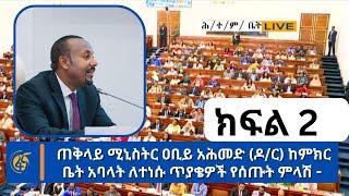 ጠቅላይ ሚኒስትር ዐቢይ አሕመድ (ዶ/ር) ከምክር ቤት አባላት ለተነሱ ጥያቄዎች የሰጡት ምላሽ - ክፍል 2