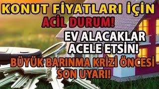 KONUT FİYATLARI İÇİN ACİL DURUM! EV ALACAKLAR ACELE ETSİN! BÜYÜK BARINMA KRİZİ ÖNCESİ SON UYARI!