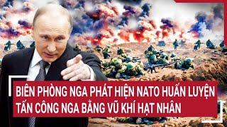 Điểm nóng thế giới: Biên phòng Nga phát hiện nato huấn luyện tấn công nga bằng vũ khí hạt nhân