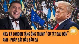 Toàn cảnh Thế giới: Kiev và London tặng ông Trump “cú tát đau đớn”, Anh - Pháp bắt đầu đấu đá