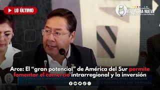 Arce: El potencial de América del Sur permite fomentar el comercio intrarregional y la inversión