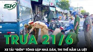 Trưa 21/6: Xe tải “điên” tông sập nhà dân khiến 4 người thương vong, ám ảnh cảnh thi thể nằm la liệt