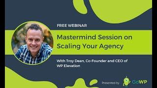 GoWP Webinar:  Mastermind Session on Scaling Your Agency with Troy Dean