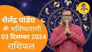 आज का राशिफल 03 दिसम्बर 2024 शैलेंद्र पांडेय की भविष्यवाणी Astro Shailendra Pandey Today Rashifal