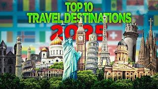 Top 10 Must Visit Travel Destinations for 2025