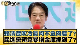 賴清德吹冷氣何不食肉糜了？民進黨預算暴增金庫抓到了？ 新聞大白話 20240910