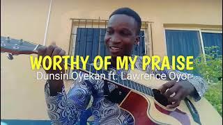 Worthy Of My Praise by Dunsin Oyekan Ft Lawrence Oyor (cover)