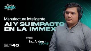 EP45: Manufactura Inteligente: IA y su Impacto en la IMMEX - Ing. Andres Wong