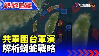 共軍圍台軍演 解析蟒蛇戰略【熱線追蹤】