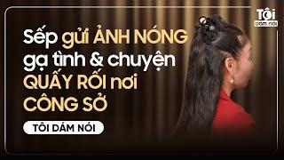 Sếp gửi ẢNH NÓNG gạ tình & chuyện QUẤY RỐI nơi CÔNG SỞ | TÔI DÁM NÓI