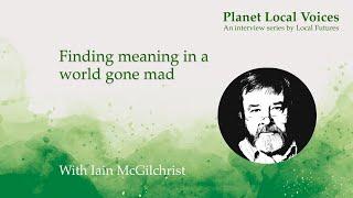 Finding meaning in a world gone mad I Iain McGilchrist