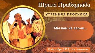 96 - 1973-12-19 — Лос-Анджелес — Утренняя беседа на прогулке — Мы вам не верим...