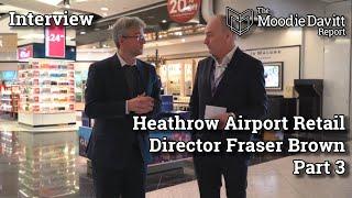 The Moodie Davitt Interview: Heathrow Airport Retail Director Fraser Brown - Part 3