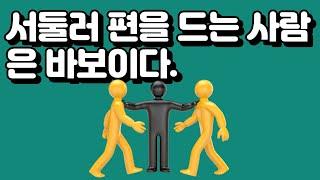 서둘러 편을 드는 사람은 바보이다.