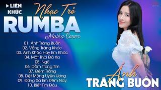 ÁNH TRĂNG BUỒN - ALBUM NHẠC TRẺ RUMBA HOT TIKTOK - NHẠC TRẺ RUMBA MAIKA COVER CỰC HOT