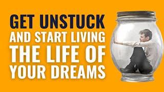 Get Unstuck And Start Living The Life Of Your Dreams