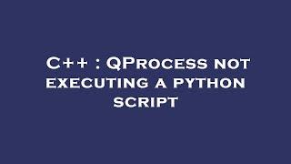 C++ : QProcess not executing a python script