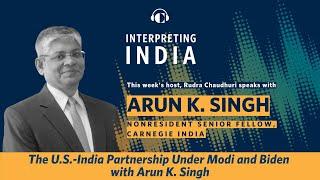 The U.S.-India Partnership Under Modi and Biden with Arun K. Singh