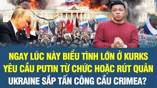 Ngay lúc này biểu tình lớn ở kurks, yêu cầu Putin từ chức hoặc rút quân; Ukr sắp tấn công cầu Crimea