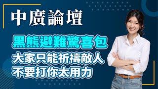 【中廣論壇】黑熊避難驚喜包 大家只能祈禱敵人不要打你太用力｜李明璇｜6.20.25
