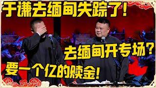 岳云鹏：于谦去缅甸失踪了！孙越：去缅甸开专场？岳云鹏：要一个亿的赎金！！！#德云社 #岳云鹏 #孙越 #郭麒麟 #于谦 #郭德纲 #相声 #岳雲鵬