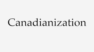 How to Pronounce Canadianization