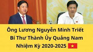 Ông Lương Nguyễn Minh Triết , Bí Thư Tỉnh Ủy Quảng Nam , Nhiệm Kỳ 2020-2025