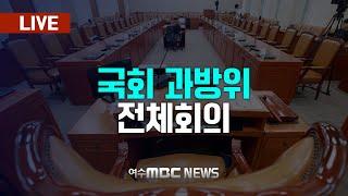 [국회] 과학기술정보방송통신위원회 - 현안질의 불출석 증인 고발의 건 등 [LIVE] 여수MBC 중계방송 (2025.3.11.)