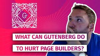 What can Gutenberg do to hurt page builders?