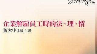 企業解雇員工時的法、理、情 蔣大中律師