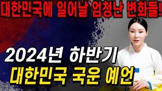 [2024년 하반기 대한민국 국운 예언] 대한민국에 일어날 엄청난 변화들?! 정권이 교체되고 경기가 좋아진다?! 2024년 우리나라에 벌어지는 사건 사고 미리 알고 피해가세요!