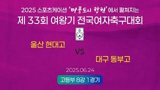 2025  여왕기ㅣ울산 현대고 vs 대구 동부고ㅣ고등부 8강 1경기ㅣ25.06.24ㅣ합천군민체육공원 2구장