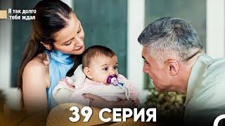 Я так долго тебя ждал 39 Серия (русский дубляж) FULL HD (FINAL)