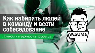 Как подбирать людей в команду и проводить собеседования с кандидатами.