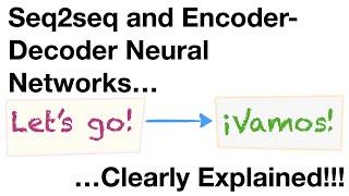 Sequence-to-Sequence (seq2seq) Encoder-Decoder Neural Networks, Clearly Explained!!!