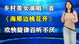 农村美女演唱一首《海那边桃花开》，欢快旋律百听不厌！