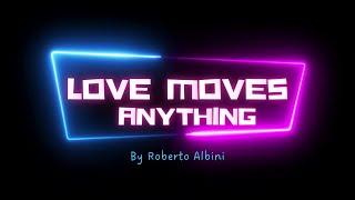 LOVE MOVES ANYTHING BY ROBERTO ALBINI