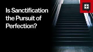 Is Sanctification the Pursuit of Perfection?