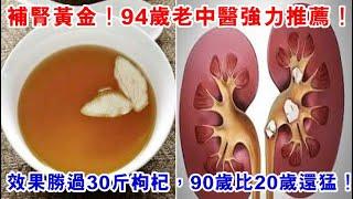 94歲老中醫強力推薦！這個中藥泡水喝，活腎血、排腎毒、補腎精！效果勝過30斤枸杞，90歲了比20歲小夥還猛！