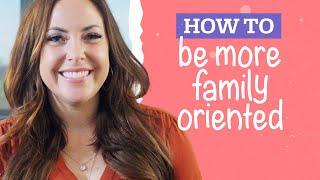 How to Become a More Family-Oriented Person